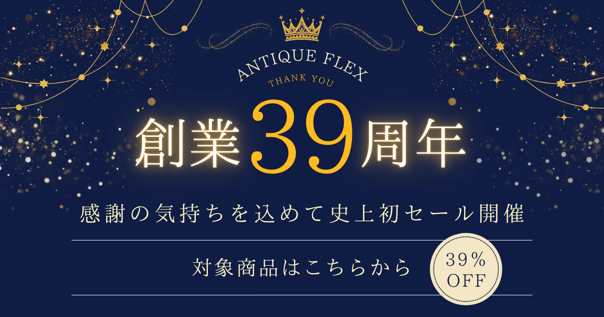 アンティークフレックス創業39周年 感謝の気持ちを込めて史上初セール開催 対象商品はこちらから 39%OFF
